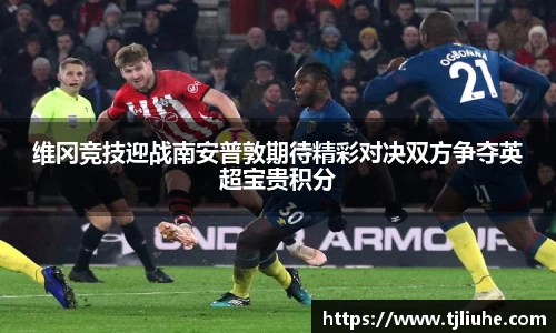 维冈竞技迎战南安普敦期待精彩对决双方争夺英超宝贵积分