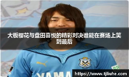 大板樱花与盘田喜悦的精彩对决谁能在赛场上笑到最后